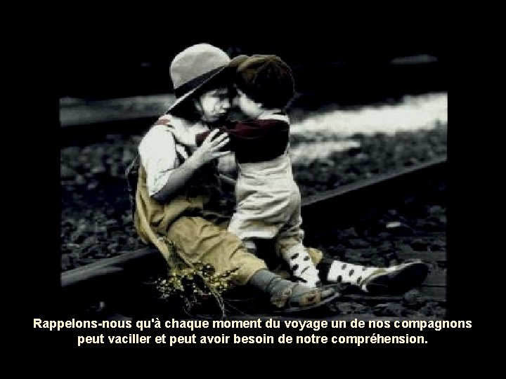 Rappelons-nous qu'à chaque moment du voyage un de nos compagnons peut vaciller et peut