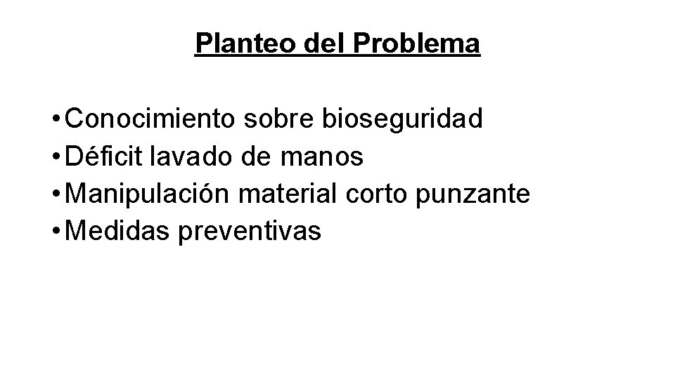 Planteo del Problema • Conocimiento sobre bioseguridad • Déficit lavado de manos • Manipulación