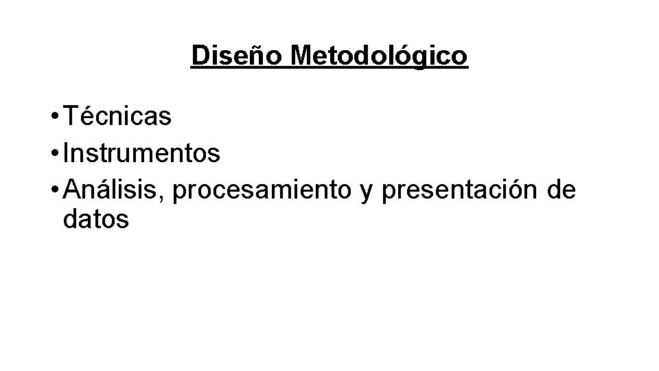 Diseño Metodológico • Técnicas • Instrumentos • Análisis, procesamiento y presentación de datos 