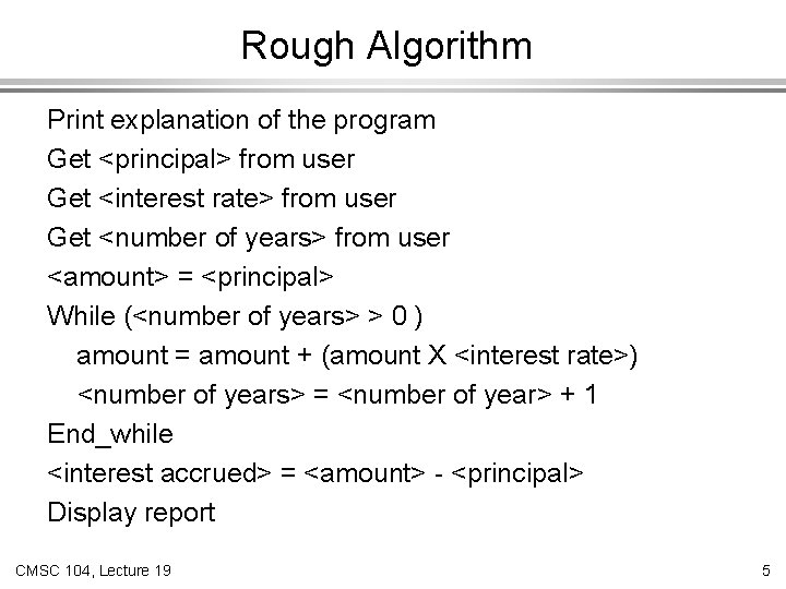 Rough Algorithm Print explanation of the program Get <principal> from user Get <interest rate>