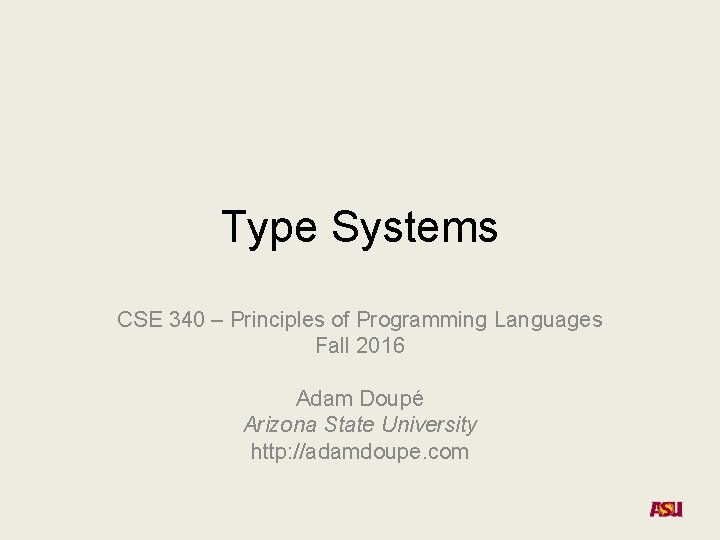 Type Systems CSE 340 – Principles of Programming Languages Fall 2016 Adam Doupé Arizona