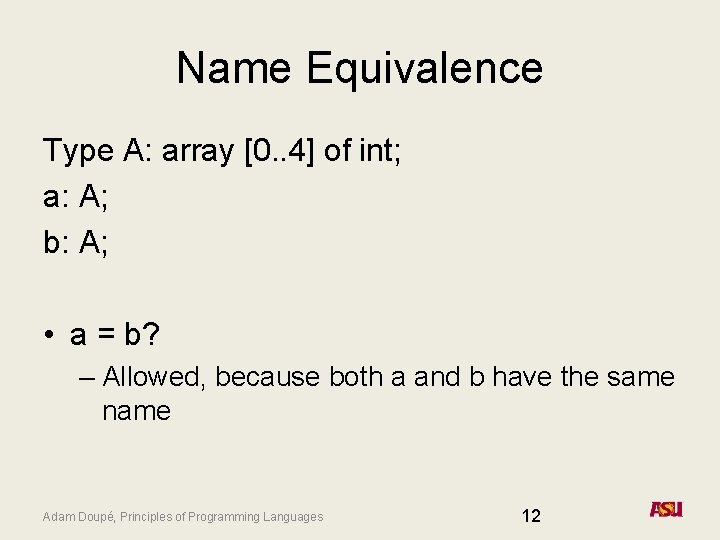 Name Equivalence Type A: array [0. . 4] of int; a: A; b: A;