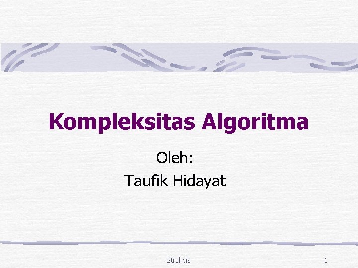 Kompleksitas Algoritma Oleh: Taufik Hidayat Strukdis 1 