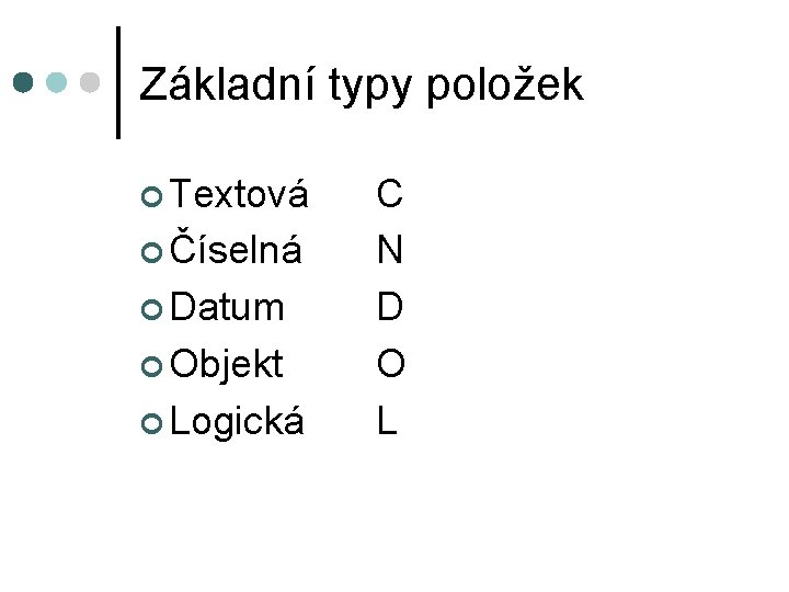 Základní typy položek ¢ Textová ¢ Číselná ¢ Datum ¢ Objekt ¢ Logická C