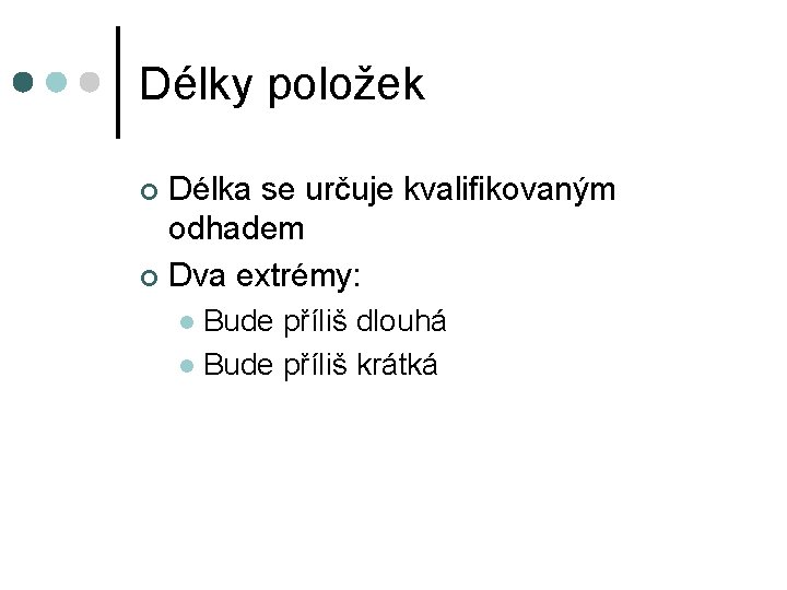 Délky položek Délka se určuje kvalifikovaným odhadem ¢ Dva extrémy: ¢ Bude příliš dlouhá