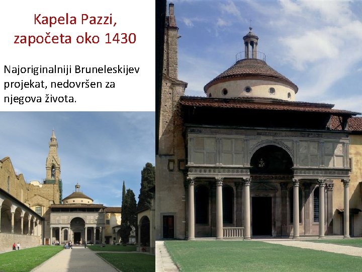 Kapela Pazzi, započeta oko 1430 Najoriginalniji Bruneleskijev projekat, nedovršen za njegova života. 