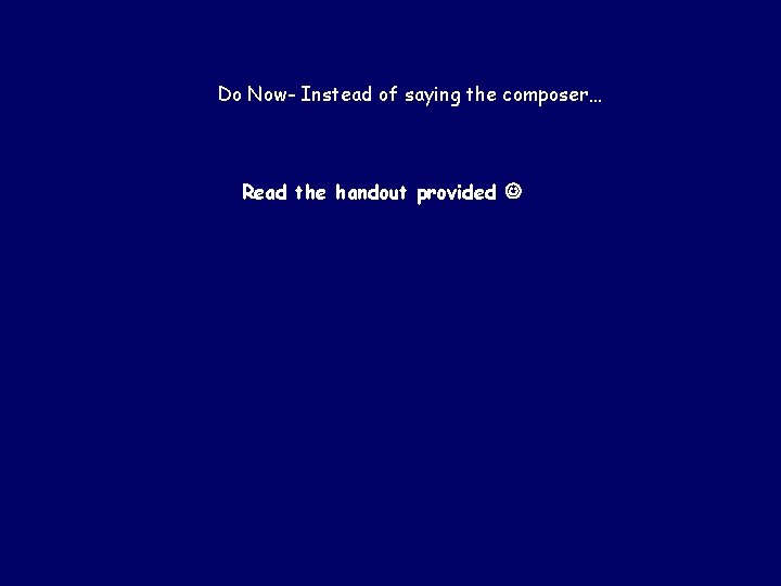 Do Now- Instead of saying the composer… Read the handout provided 
