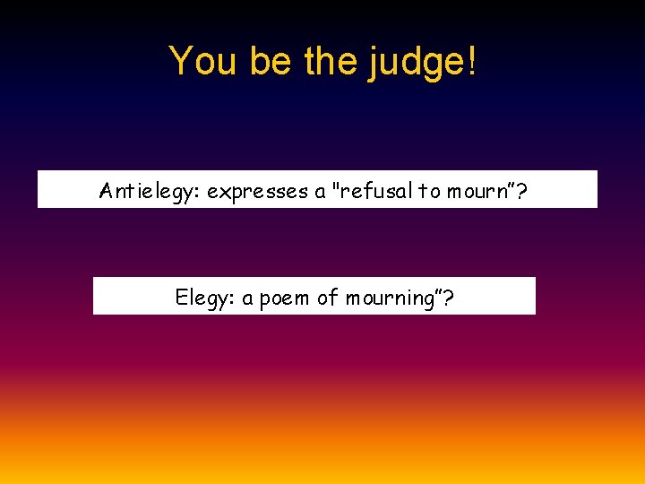 You be the judge! Antielegy: expresses a "refusal to mourn”? ” Elegy: a poem