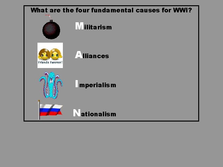 What are the four fundamental causes for WWI? Militarism Alliances Imperialism Nationalism What are the four fundamental causes for WWI? Militarism Alliances Imperialism Nationalism