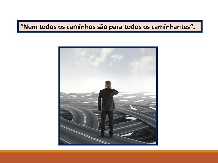 “Nem todos os caminhos são para todos os caminhantes”. “Nem todos os caminhos são para todos os caminhantes”.