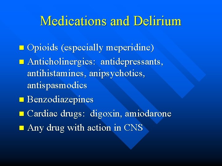 Medications and Delirium Opioids (especially meperidine) n Anticholinergics: antidepressants, antihistamines, anipsychotics, antispasmodics n Benzodiazepines