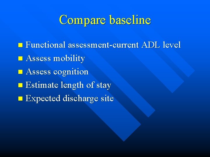 Compare baseline Functional assessment-current ADL level n Assess mobility n Assess cognition n Estimate