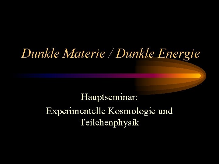Dunkle Materie / Dunkle Energie Hauptseminar: Experimentelle Kosmologie und Teilchenphysik 