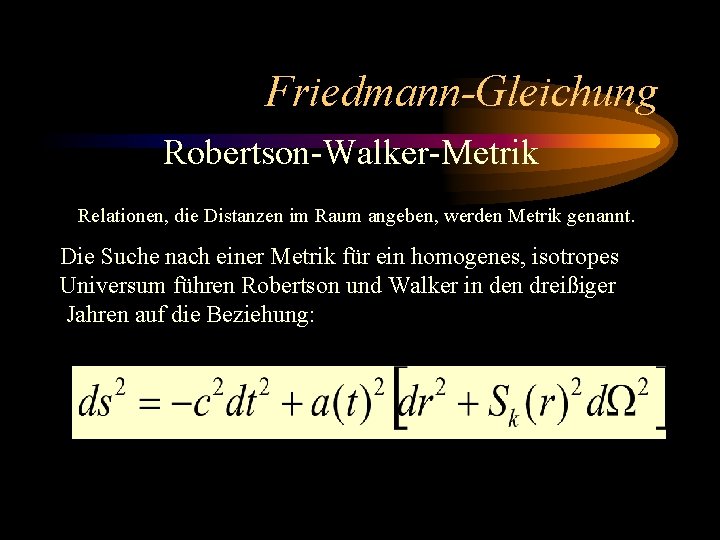 Friedmann-Gleichung Robertson-Walker-Metrik Relationen, die Distanzen im Raum angeben, werden Metrik genannt. Die Suche nach