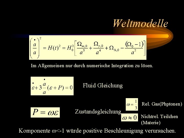 Weltmodelle Im Allgemeinen nur durch numerische Integration zu lösen. Fluid Gleichung Rel. Gas(Phptonen) Zustandsgleichung