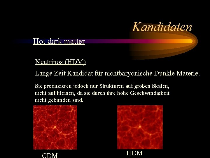 Kandidaten Hot dark matter Neutrinos (HDM) Lange Zeit Kandidat für nichtbaryonische Dunkle Materie. Sie