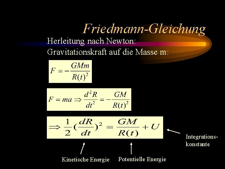 Friedmann-Gleichung Herleitung nach Newton: Gravitationskraft auf die Masse m: Integrationskonstante Kinetische Energie Potentielle Energie