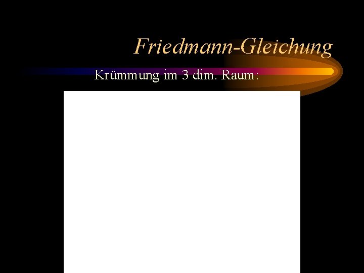 Friedmann-Gleichung Krümmung im 3 dim. Raum: 