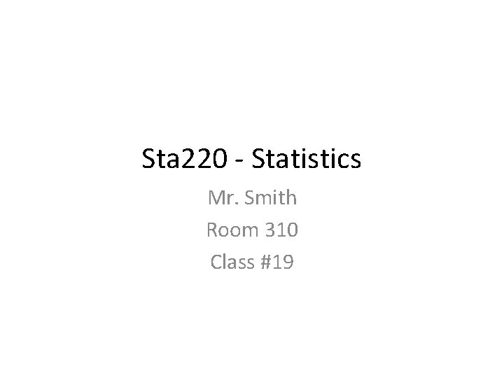 Sta 220 - Statistics Mr. Smith Room 310 Class #19 