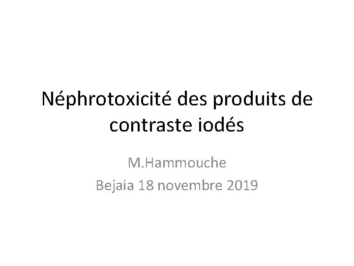 Néphrotoxicité des produits de contraste iodés M. Hammouche Bejaia 18 novembre 2019 