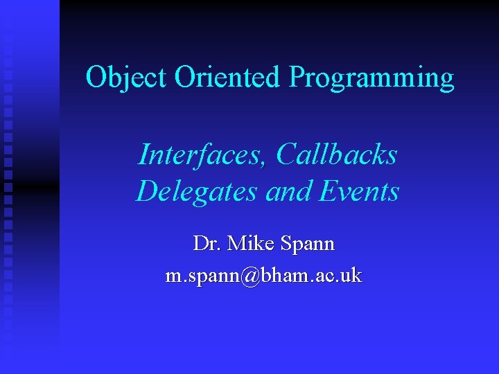 Object Oriented Programming Interfaces, Callbacks Delegates and Events Dr. Mike Spann m. spann@bham. ac.