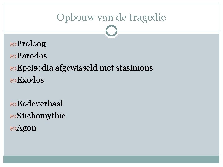 Opbouw van de tragedie Proloog Parodos Epeisodia afgewisseld met stasimons Exodos Bodeverhaal Stichomythie Agon