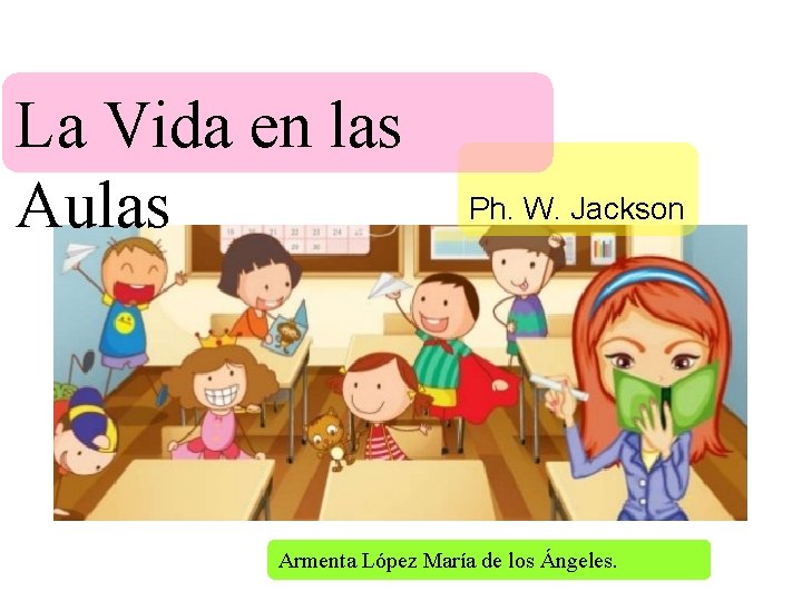 La Vida en las Aulas Ph. W. Jackson Armenta López María de los Ángeles.