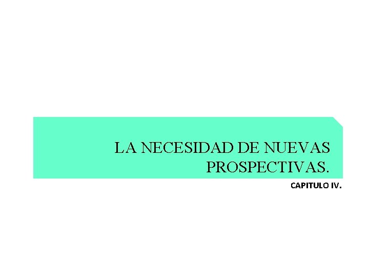 LA NECESIDAD DE NUEVAS PROSPECTIVAS. CAPITULO IV. 