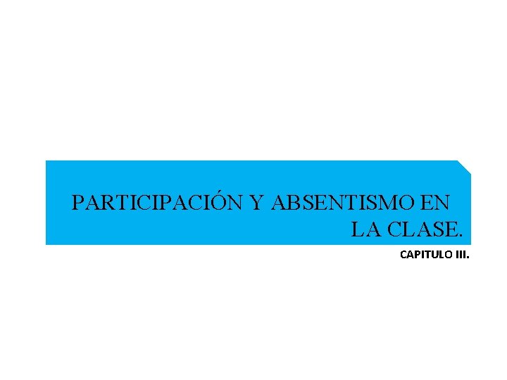 PARTICIPACIÓN Y ABSENTISMO EN LA CLASE. CAPITULO III. 
