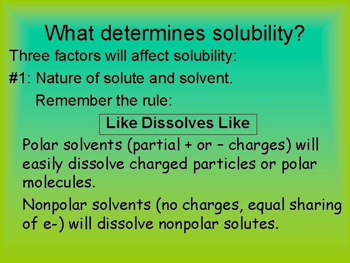 What determines solubility? Three factors will affect solubility: #1: Nature of solute and solvent.