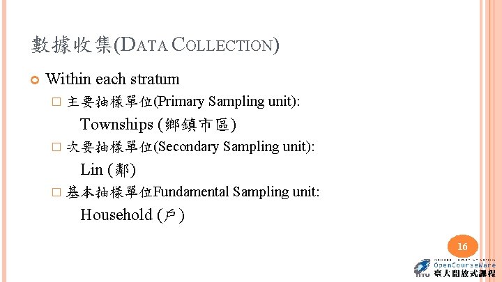 數據收集(DATA COLLECTION) Within each stratum � 主要抽樣單位(Primary Sampling unit): Townships (鄉鎮市區) � 次要抽樣單位(Secondary Sampling
