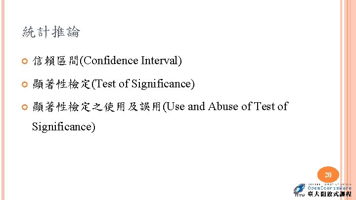 統計推論 信賴區間(Confidence Interval) 顯著性檢定(Test of Significance) 顯著性檢定之使用及誤用(Use and Abuse of Test of Significance) 20