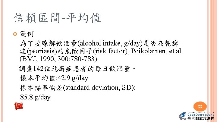 信賴區間-平均值 範例 為了要瞭解飲酒量(alcohol intake, g/day)是否為乾癬 症(psoriasis)的危險因子(risk factor), Poikolainen, et al. (BMJ, 1990, 300: 780