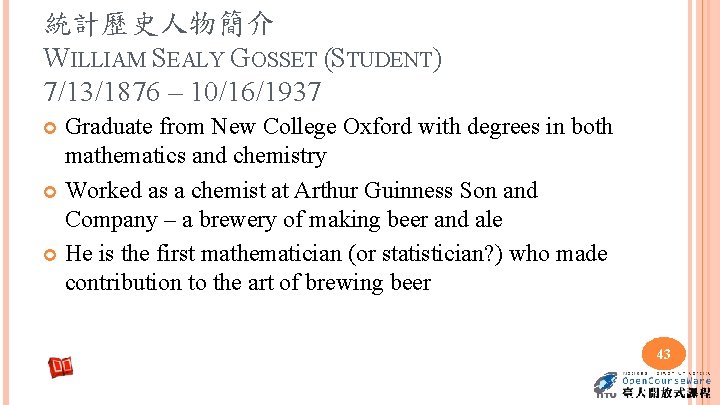 統計歷史人物簡介 WILLIAM SEALY GOSSET (STUDENT) 7/13/1876 – 10/16/1937 Graduate from New College Oxford with