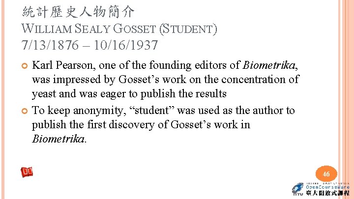 統計歷史人物簡介 WILLIAM SEALY GOSSET (STUDENT) 7/13/1876 – 10/16/1937 Karl Pearson, one of the founding