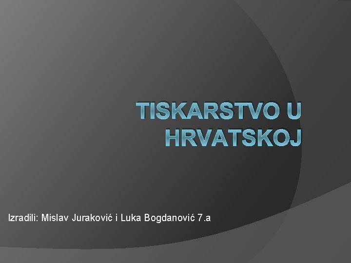TISKARSTVO U HRVATSKOJ Izradili: Mislav Juraković i Luka Bogdanović 7. a 
