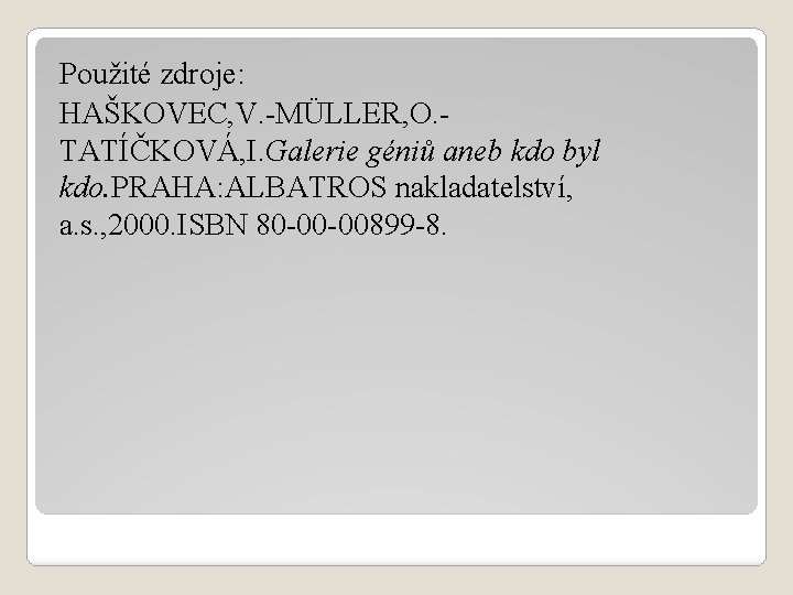Použité zdroje: HAŠKOVEC, V. -MÜLLER, O. TATÍČKOVÁ, I. Galerie géniů aneb kdo byl kdo.