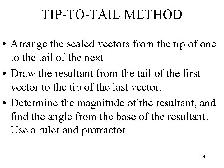 TIP-TO-TAIL METHOD • Arrange the scaled vectors from the tip of one to the