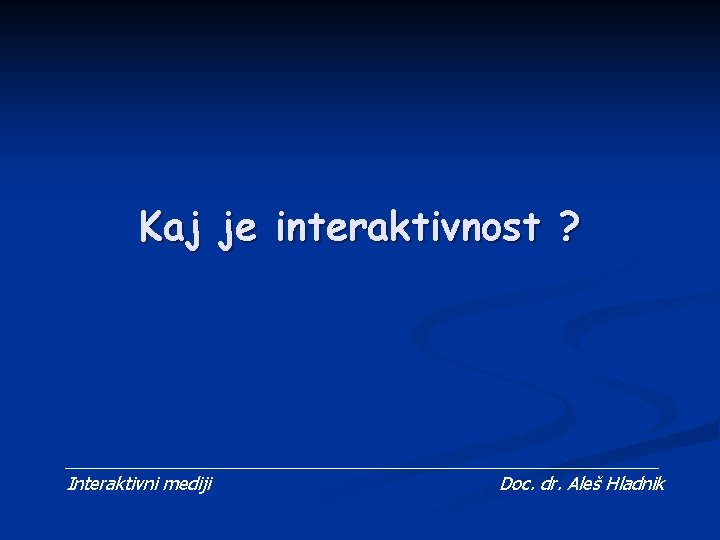 Kaj je interaktivnost ? Interaktivni mediji Doc. dr. Aleš Hladnik 