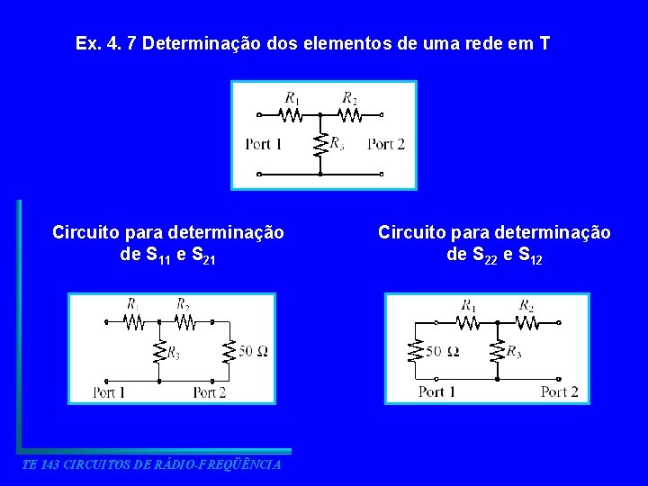 Ex. 4. 7 Determinação dos elementos de uma rede em T Circuito para determinação