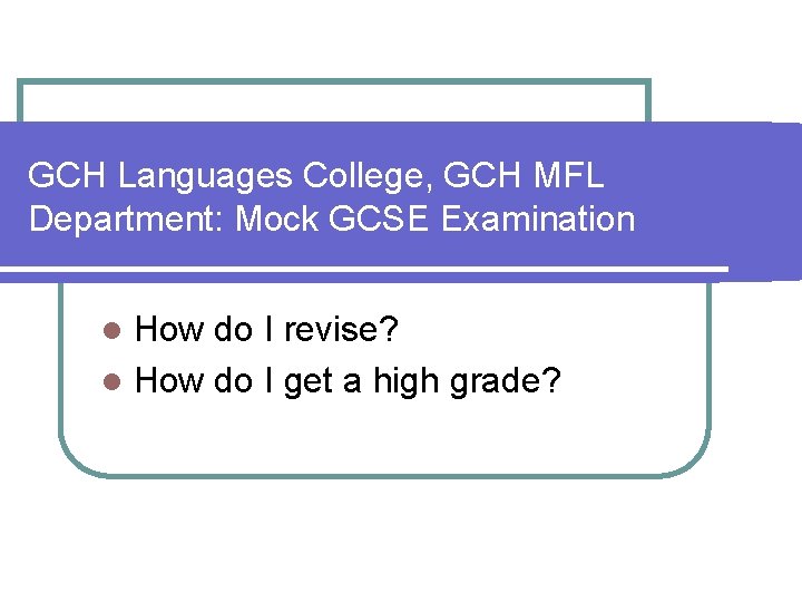 GCH Languages College, GCH MFL Department: Mock GCSE Examination How do I revise? l