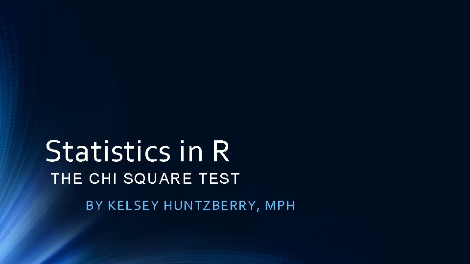 Statistics in R THE CHI SQUARE TEST BY KELSEY HUNTZBERRY, MPH 