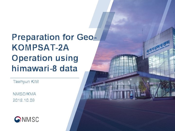 Preparation for Geo. KOMPSAT-2 A Operation using himawari-8 data Taehyun KIM NMSC/KMA 2018. 10.