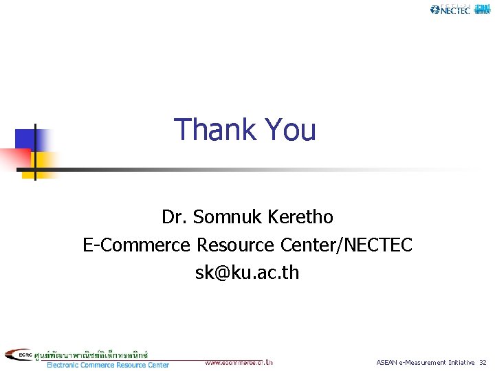 Thank You Dr. Somnuk Keretho E-Commerce Resource Center/NECTEC sk@ku. ac. th ASEAN e-Measurement Initiative