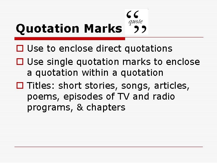 Quotation Marks o Use to enclose direct quotations o Use single quotation marks to