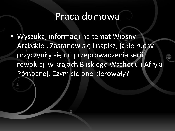 Praca domowa • Wyszukaj informacji na temat Wiosny Arabskiej. Zastanów się i napisz, jakie