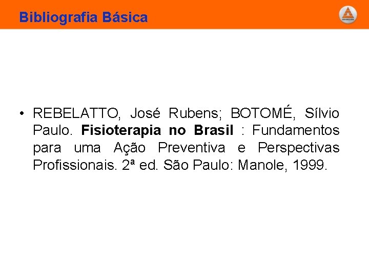 Bibliografia Básica • REBELATTO, José Rubens; BOTOMÉ, Sílvio Paulo. Fisioterapia no Brasil : Fundamentos