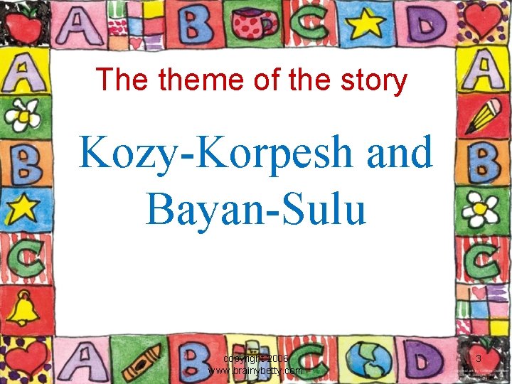 The theme of the story Kozy-Korpesh and Bayan-Sulu copyright 2006 www. brainybetty. com 3