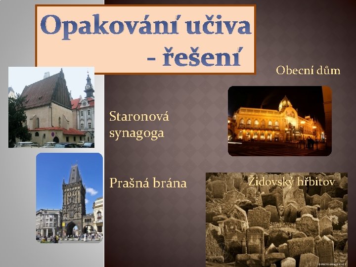 Opakování učiva - řešení Obecní dům Staronová synagoga Prašná brána Židovský hřbitov 