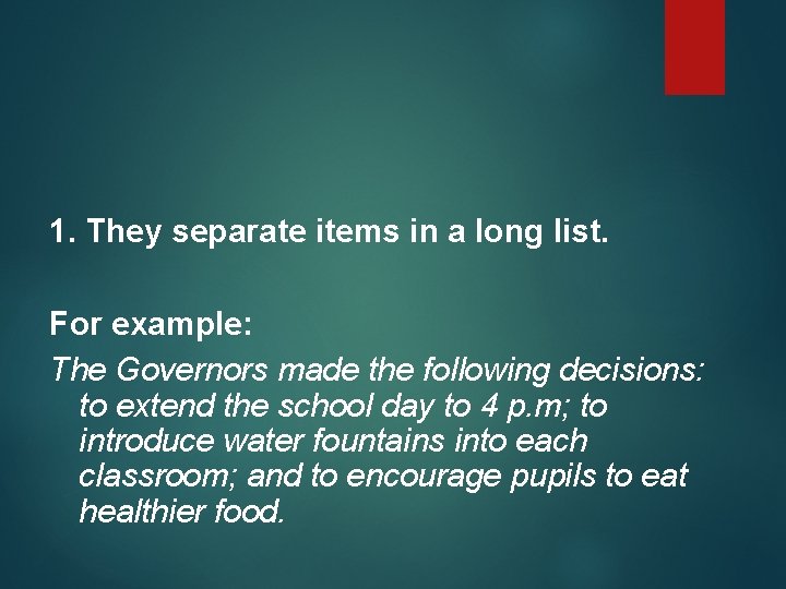 1. They separate items in a long list. For example: The Governors made the